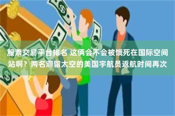 股票交易平台排名 这俩会不会被饿死在国际空间站啊？两名滞留太空的美国宇航员返航时间再次