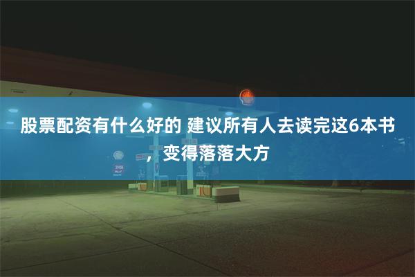 股票配资有什么好的 建议所有人去读完这6本书，变得落落大方