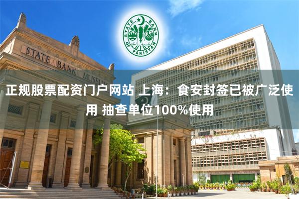 正规股票配资门户网站 上海：食安封签已被广泛使用 抽查单位100%使用