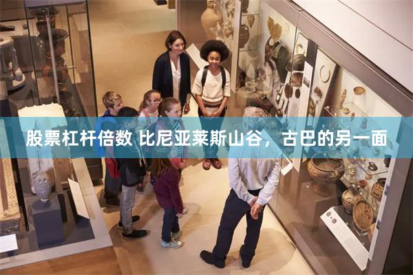 股票杠杆倍数 比尼亚莱斯山谷，古巴的另一面