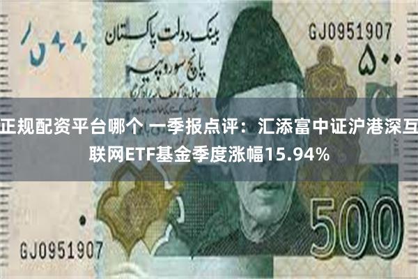 正规配资平台哪个 一季报点评：汇添富中证沪港深互联网ETF基金季度涨幅15.94%