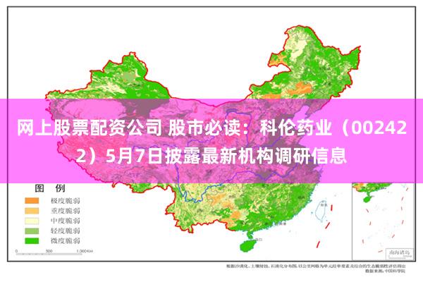 网上股票配资公司 股市必读：科伦药业（002422）5月7日披露最新机构调研信息