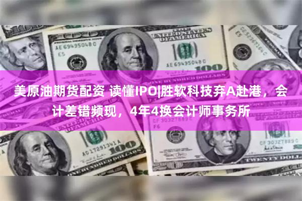 美原油期货配资 读懂IPO|胜软科技弃A赴港，会计差错频现，4年4换会计师事务所