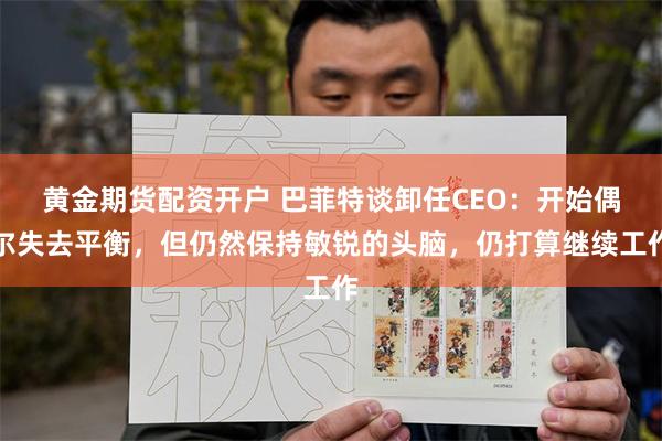 黄金期货配资开户 巴菲特谈卸任CEO：开始偶尔失去平衡，但仍然保持敏锐的头脑，仍打算继续工作