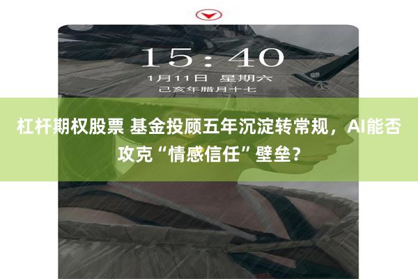 杠杆期权股票 基金投顾五年沉淀转常规，AI能否攻克“情感信任”壁垒？