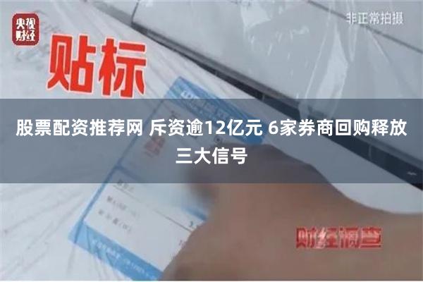 股票配资推荐网 斥资逾12亿元 6家券商回购释放三大信号