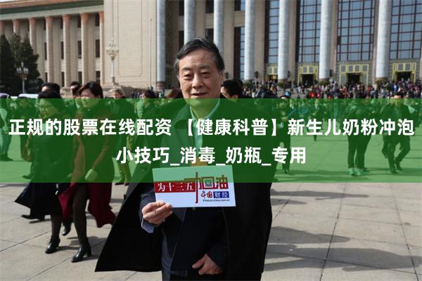 正规的股票在线配资 【健康科普】新生儿奶粉冲泡小技巧_消毒_奶瓶_专用