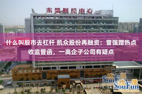 什么叫股市去杠杆 凯众股份再融资：曾强蹭热点收监管函，一高企子公司有疑点