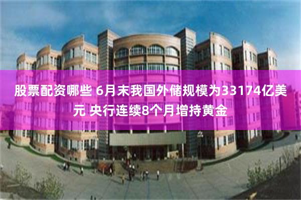 股票配资哪些 6月末我国外储规模为33174亿美元 央行连续8个月增持黄金